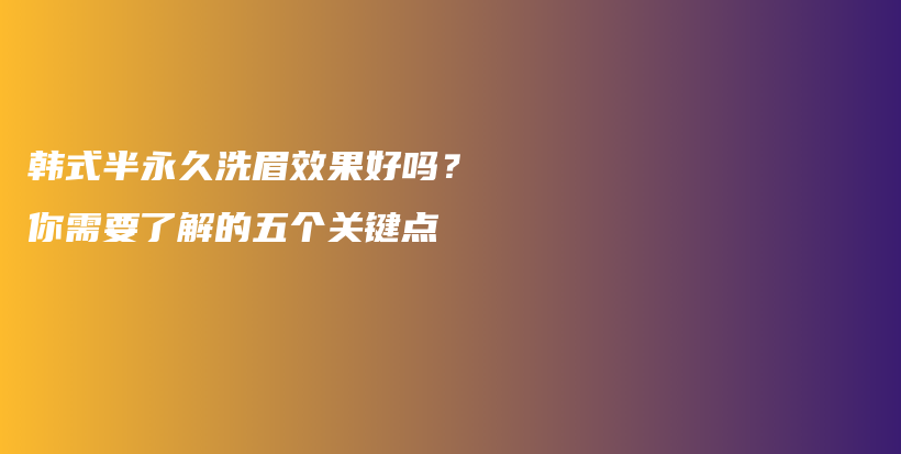 韩式半永久洗眉效果好吗？你需要了解的五个关键点插图