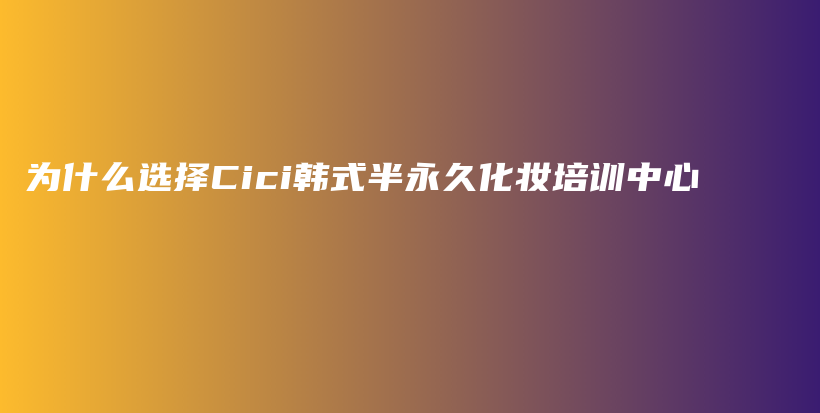 为什么选择Cici韩式半永久化妆培训中心插图