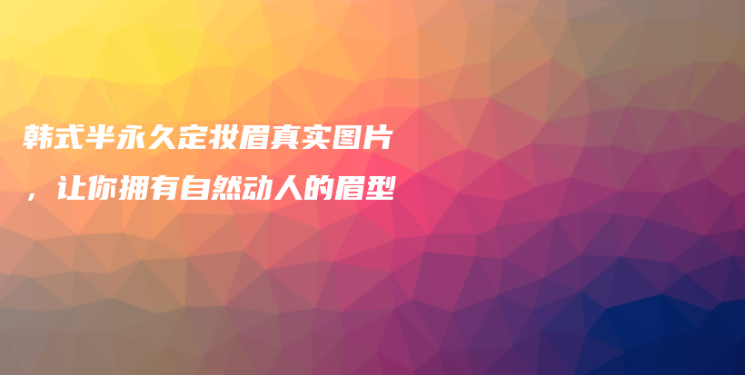 韩式半永久定妆眉真实图片，让你拥有自然动人的眉型插图