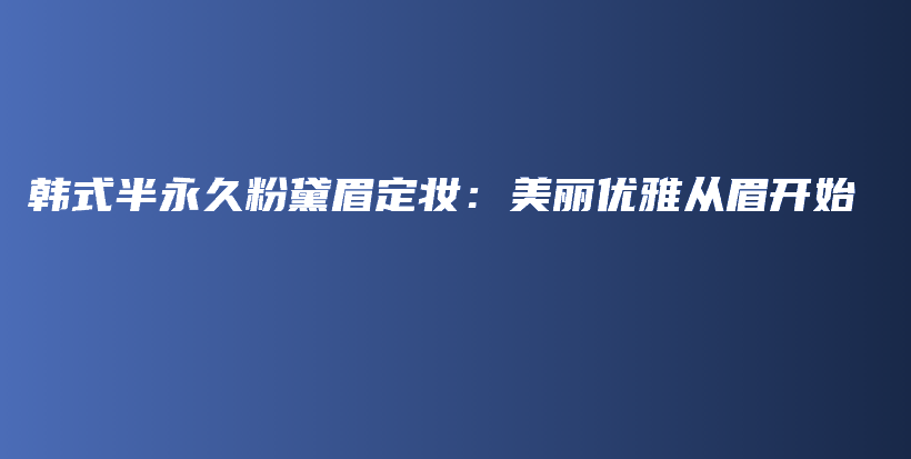 韩式半永久粉黛眉定妆：美丽优雅从眉开始插图