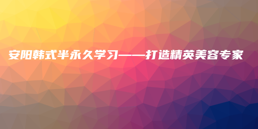 安阳韩式半永久学习——打造精英美容专家插图