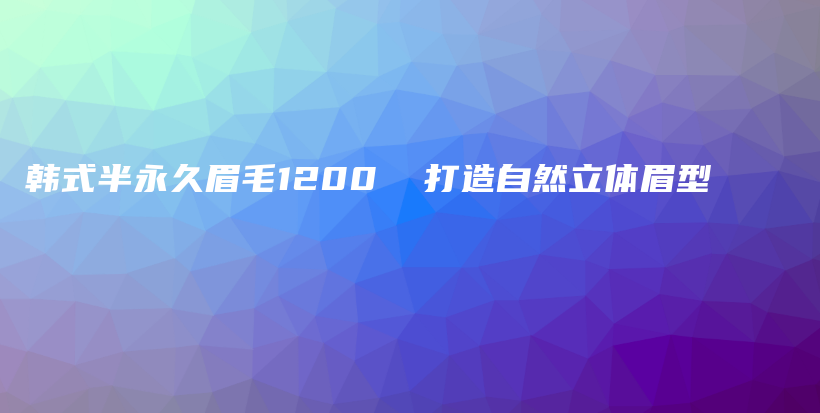 韩式半永久眉毛1200  打造自然立体眉型插图