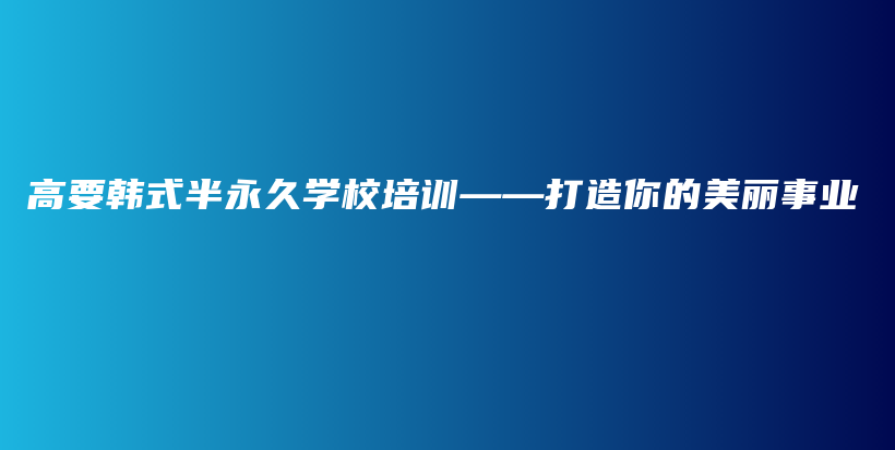 高要韩式半永久学校培训——打造你的美丽事业插图