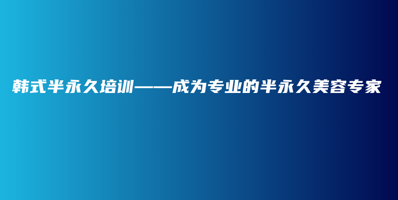 韩式半永久培训——成为专业的半永久美容专家插图