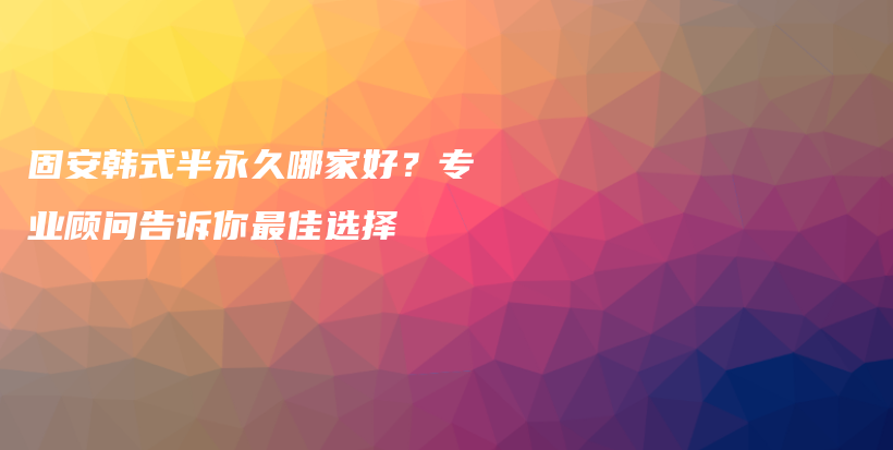 固安韩式半永久哪家好？专业顾问告诉你最佳选择插图