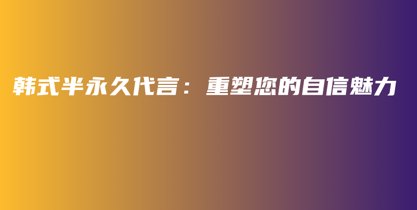 韩式半永久代言：重塑您的自信魅力插图