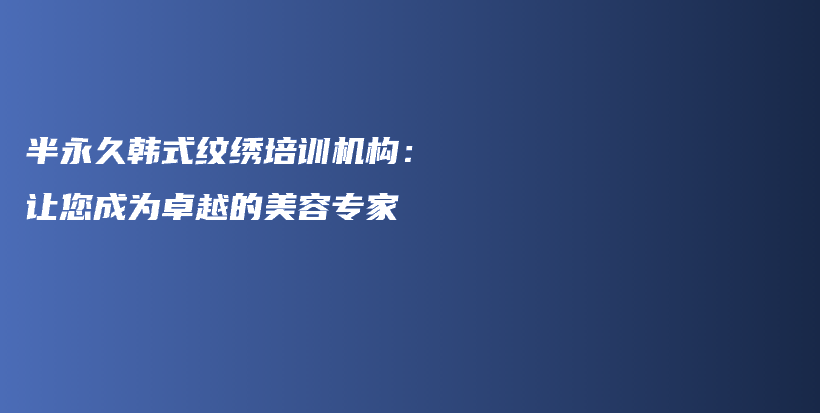 半永久韩式纹绣培训机构：让您成为卓越的美容专家插图