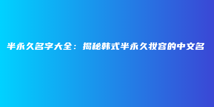 半永久名字大全：揭秘韩式半永久妆容的中文名插图