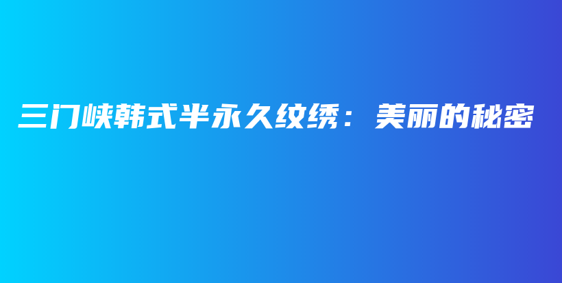 三门峡韩式半永久纹绣：美丽的秘密插图