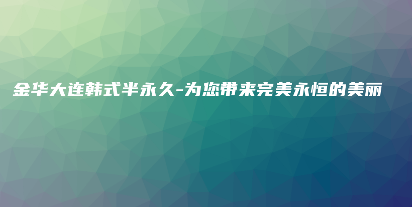 金华大连韩式半永久-为您带来完美永恒的美丽插图