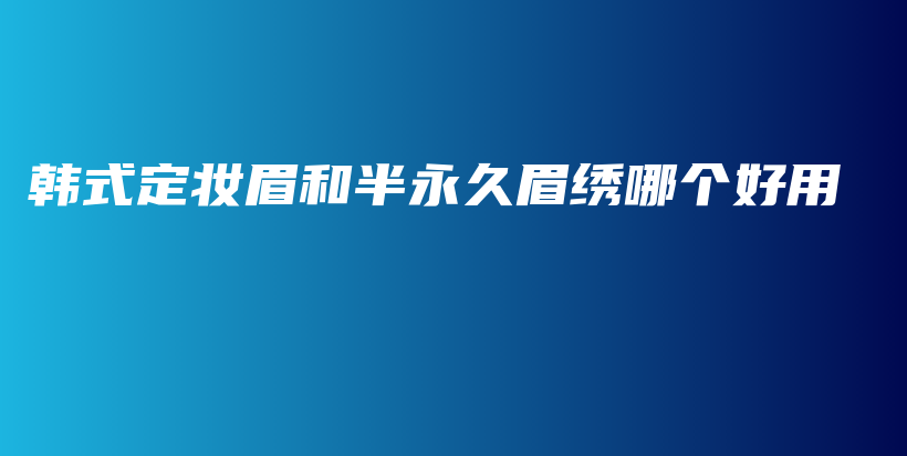 韩式定妆眉和半永久眉绣哪个好用插图