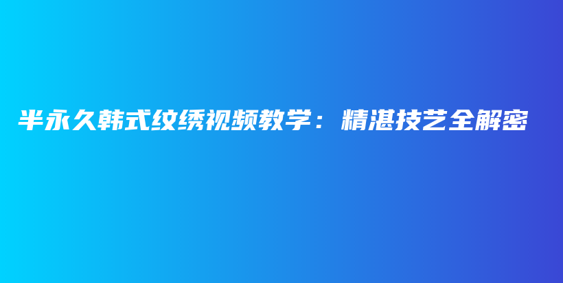 半永久韩式纹绣视频教学：精湛技艺全解密插图