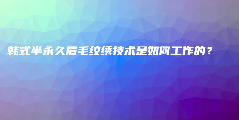 韩式半永久眉毛纹绣技术是如何工作的？插图