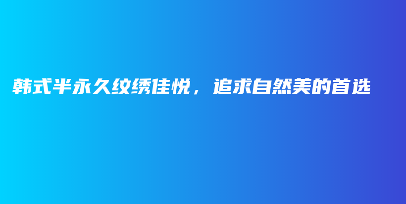 韩式半永久纹绣佳悦，追求自然美的首选插图