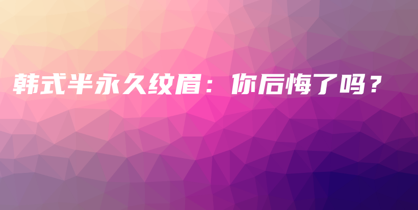 韩式半永久纹眉：你后悔了吗？插图