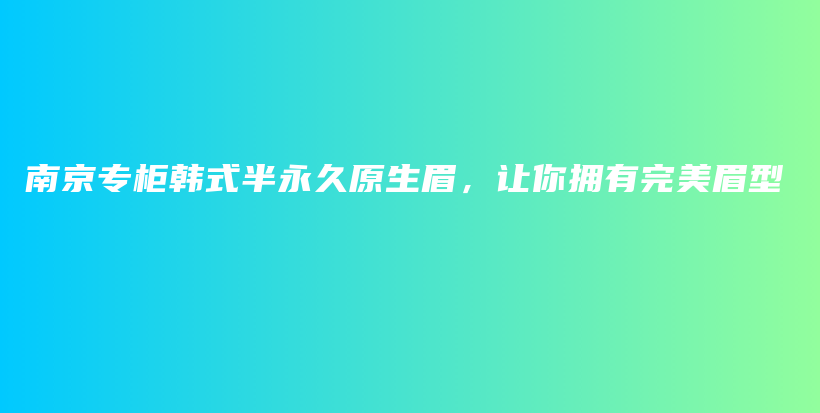 南京专柜韩式半永久原生眉，让你拥有完美眉型插图