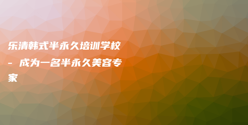 乐清韩式半永久培训学校 – 成为一名半永久美容专家插图