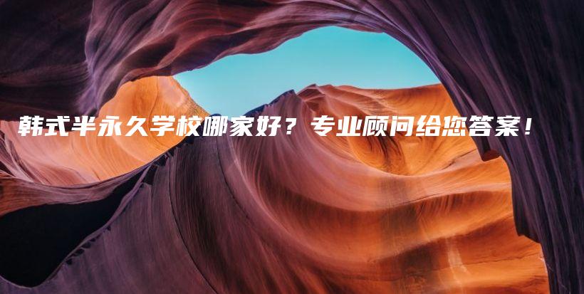 韩式半永久学校哪家好？专业顾问给您答案！插图