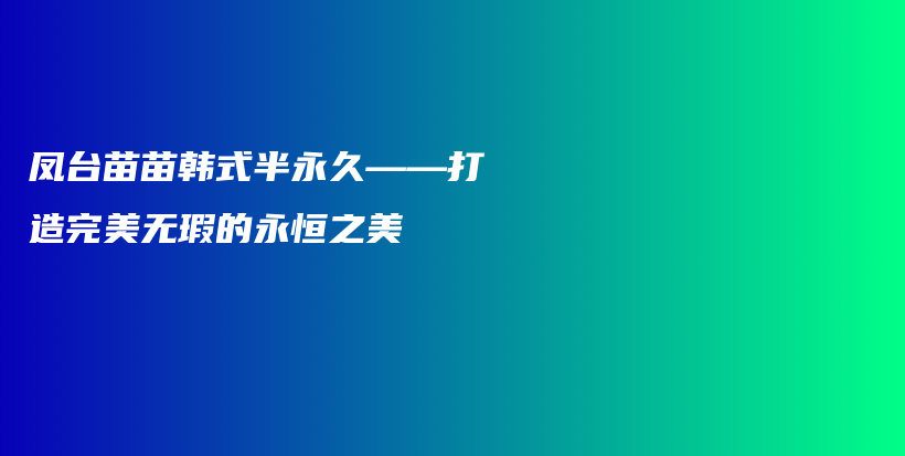 凤台苗苗韩式半永久——打造完美无瑕的永恒之美插图