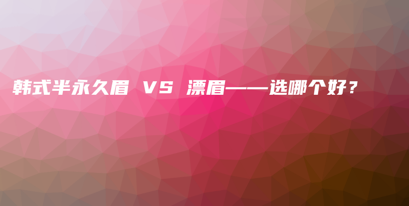 韩式半永久眉 VS 漂眉——选哪个好？插图