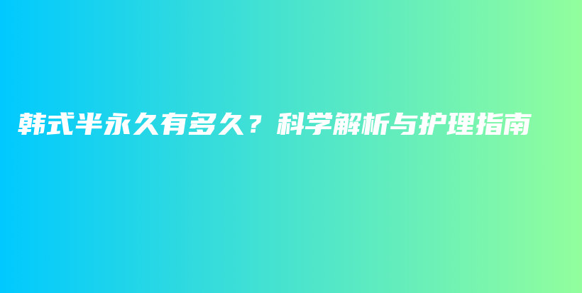 韩式半永久有多久？科学解析与护理指南插图