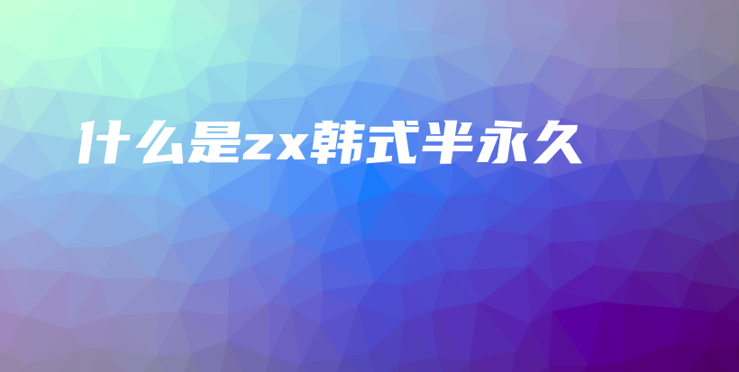 什么是zx韩式半永久插图