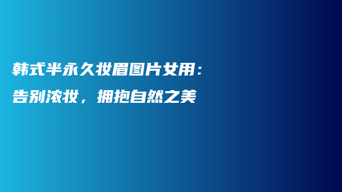 韩式半永久妆眉图片女用：告别浓妆，拥抱自然之美插图