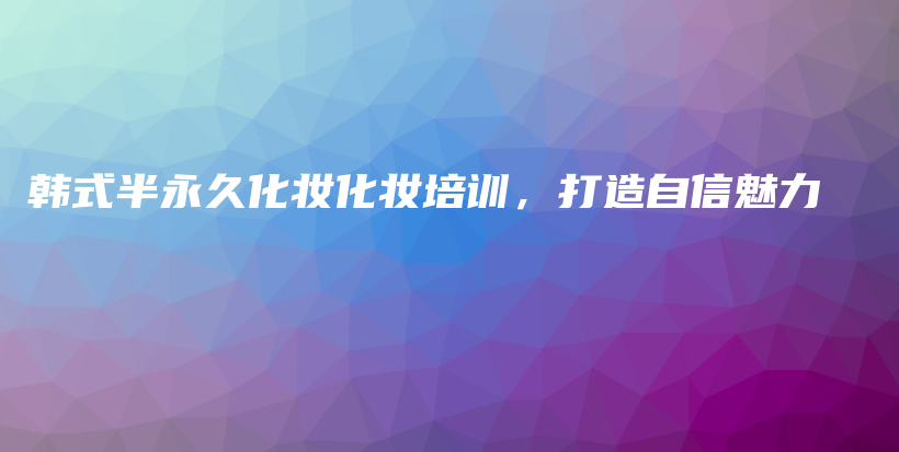 韩式半永久化妆化妆培训，打造自信魅力插图