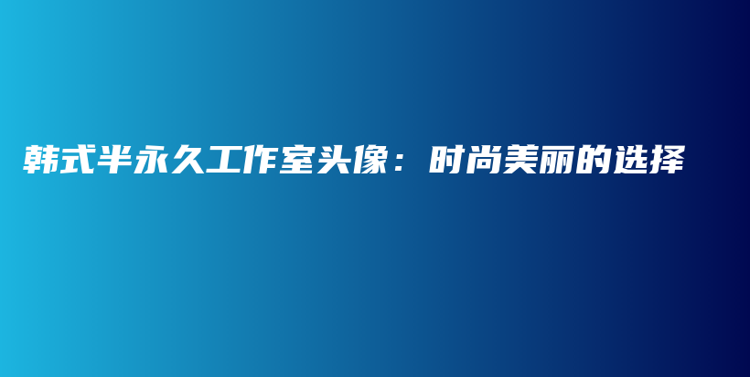 韩式半永久工作室头像：时尚美丽的选择插图