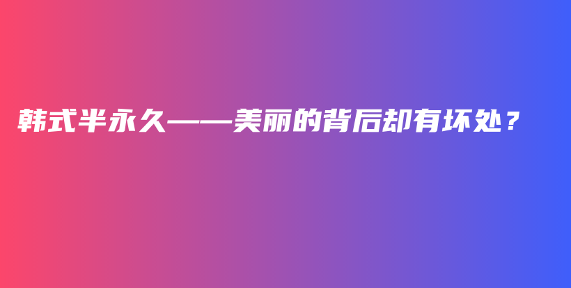 韩式半永久——美丽的背后却有坏处？插图