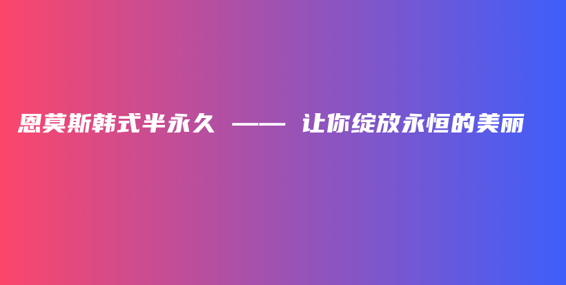 恩莫斯韩式半永久 —— 让你绽放永恒的美丽插图