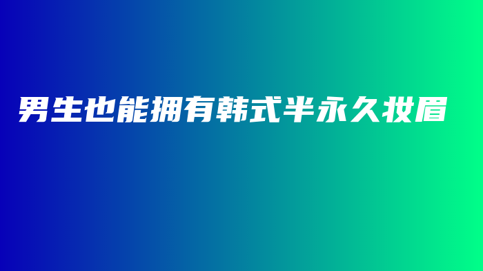 男生也能拥有韩式半永久妆眉插图