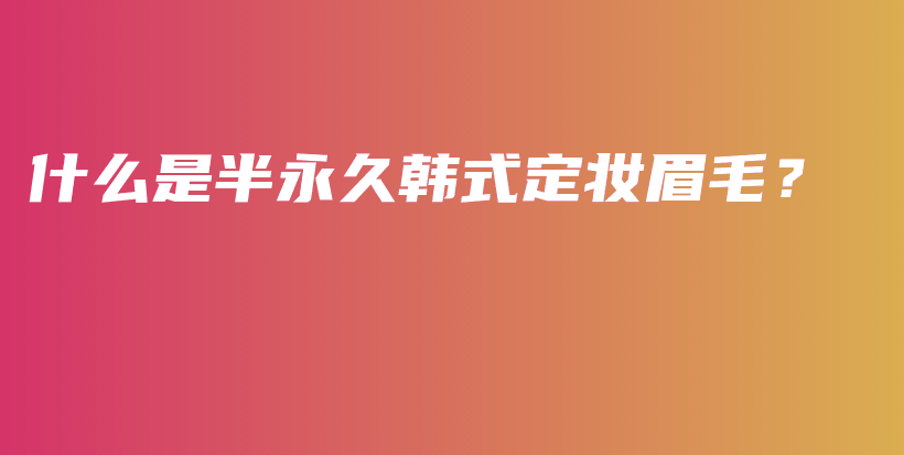 什么是半永久韩式定妆眉毛？插图