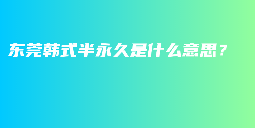 东莞韩式半永久是什么意思？插图