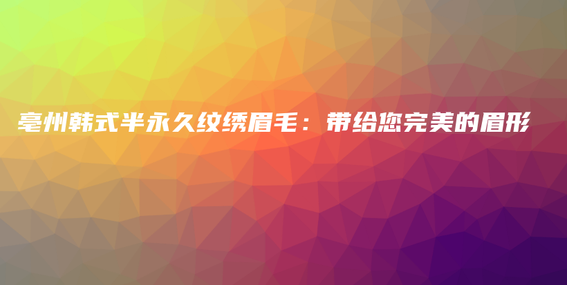 亳州韩式半永久纹绣眉毛：带给您完美的眉形插图