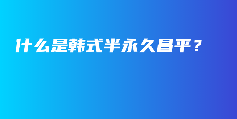 什么是韩式半永久昌平？插图