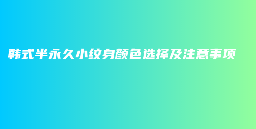 韩式半永久小纹身颜色选择及注意事项插图