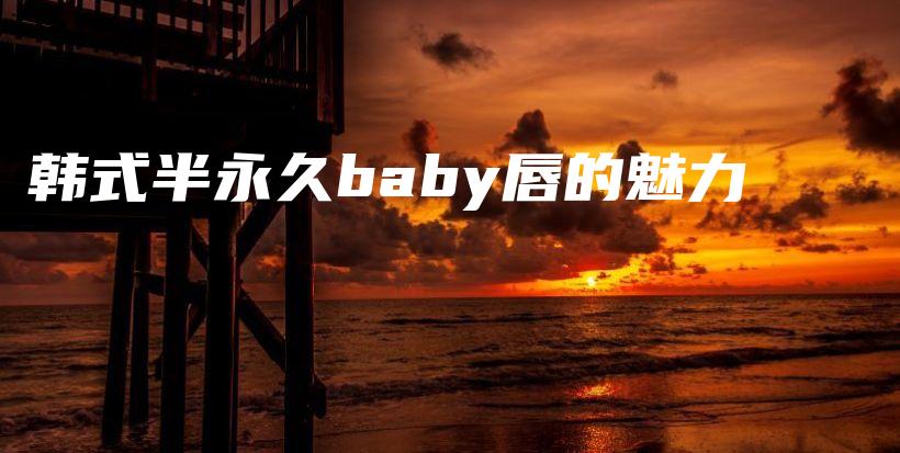 韩式半永久baby唇的魅力插图