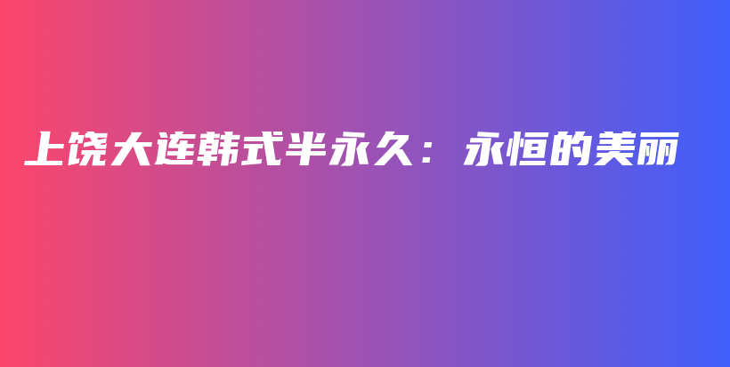 上饶大连韩式半永久：永恒的美丽插图