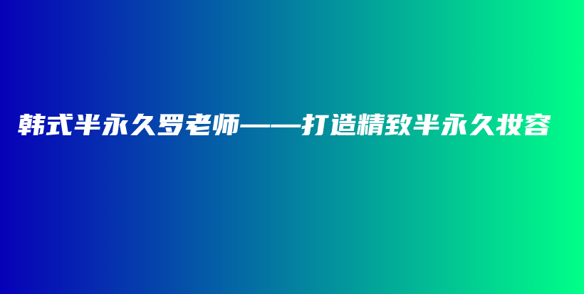 韩式半永久罗老师——打造精致半永久妆容插图