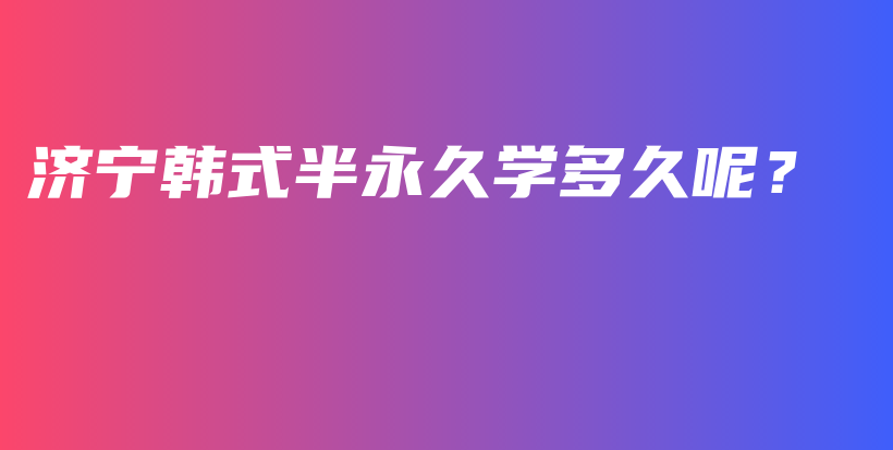 济宁韩式半永久学多久呢？插图