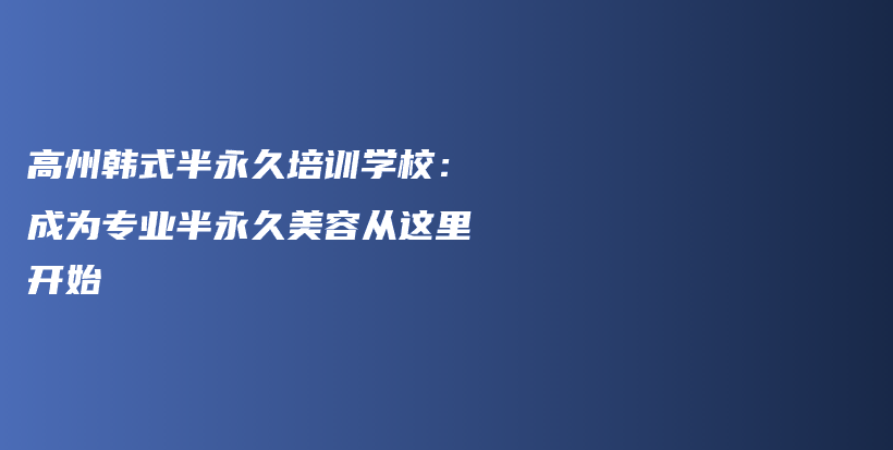 高州韩式半永久培训学校：成为专业半永久美容从这里开始插图