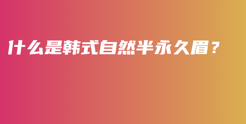 什么是韩式自然半永久眉？插图