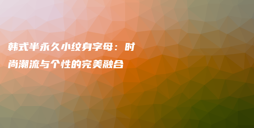 韩式半永久小纹身字母：时尚潮流与个性的完美融合插图