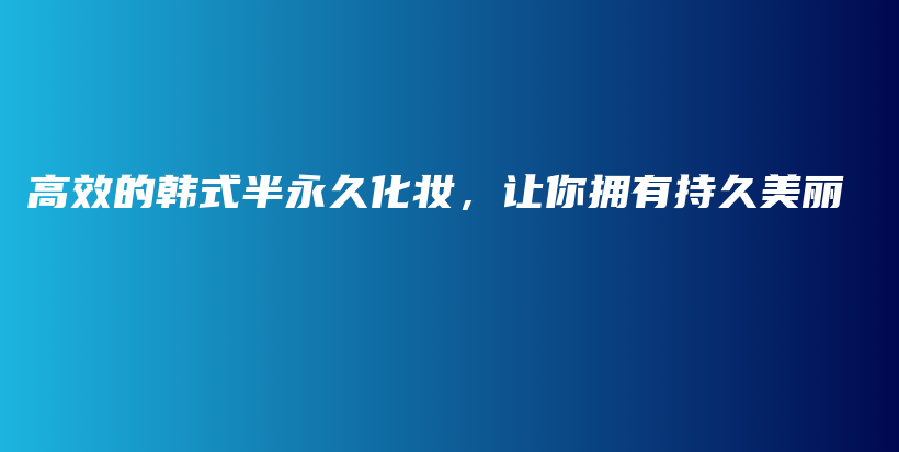 高效的韩式半永久化妆，让你拥有持久美丽插图