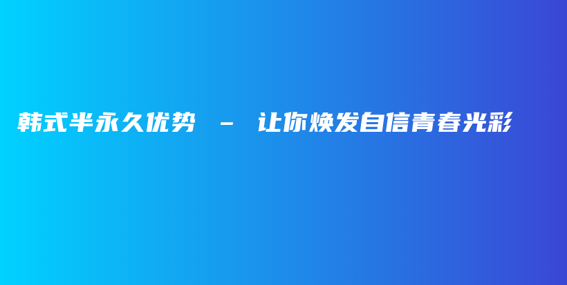 韩式半永久优势 – 让你焕发自信青春光彩插图