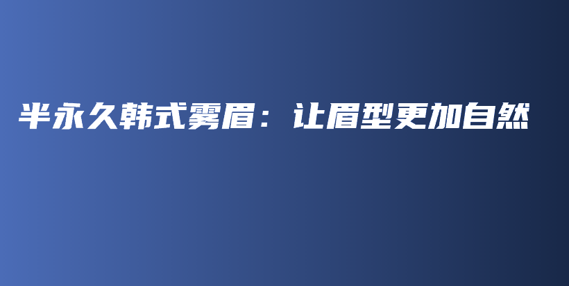 半永久韩式雾眉：让眉型更加自然插图