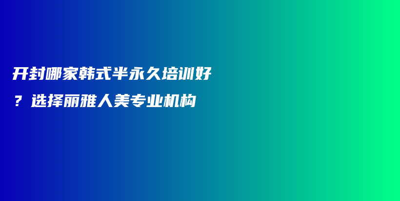 开封哪家韩式半永久培训好？选择丽雅人美专业机构插图