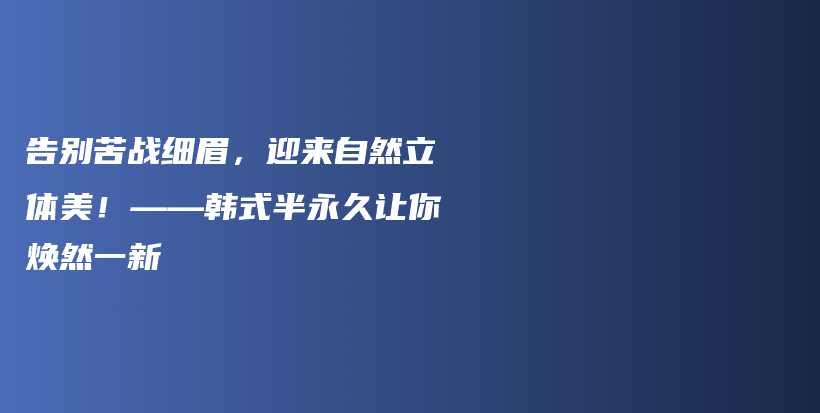 告别苦战细眉，迎来自然立体美！——韩式半永久让你焕然一新插图