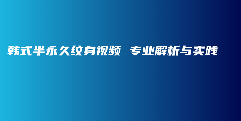 韩式半永久纹身视频 专业解析与实践插图